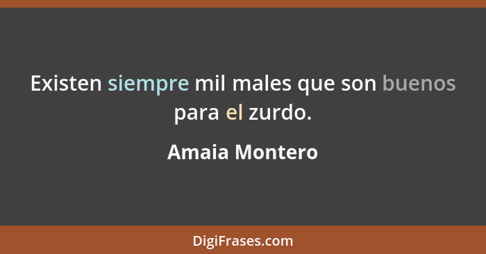 Existen siempre mil males que son buenos para el zurdo.... - Amaia Montero