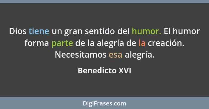 Dios tiene un gran sentido del humor. El humor forma parte de la alegría de la creación. Necesitamos esa alegría.... - Benedicto XVI