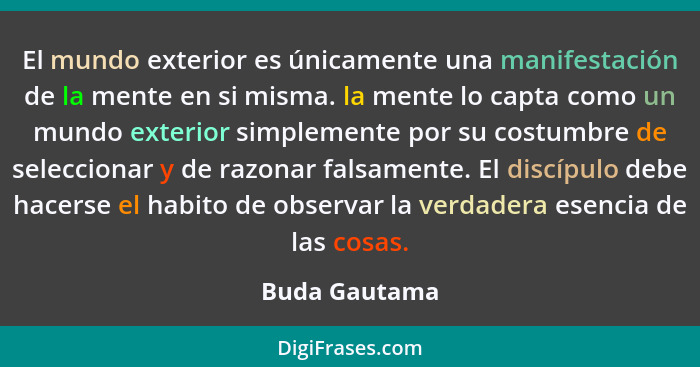 El mundo exterior es únicamente una manifestación de la mente en si misma. la mente lo capta como un mundo exterior simplemente por su... - Buda Gautama