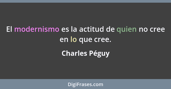 El modernismo es la actitud de quien no cree en lo que cree.... - Charles Péguy