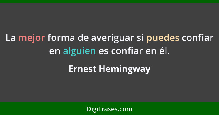 La mejor forma de averiguar si puedes confiar en alguien es confiar en él.... - Ernest Hemingway