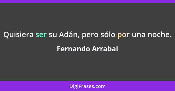 Quisiera ser su Adán, pero sólo por una noche.... - Fernando Arrabal