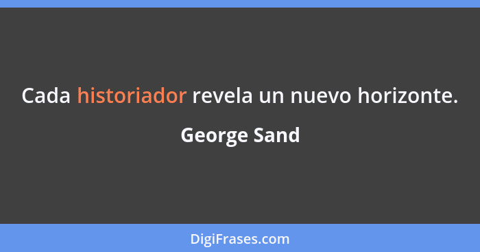Cada historiador revela un nuevo horizonte.... - George Sand