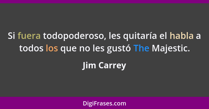 Si fuera todopoderoso, les quitaría el habla a todos los que no les gustó The Majestic.... - Jim Carrey