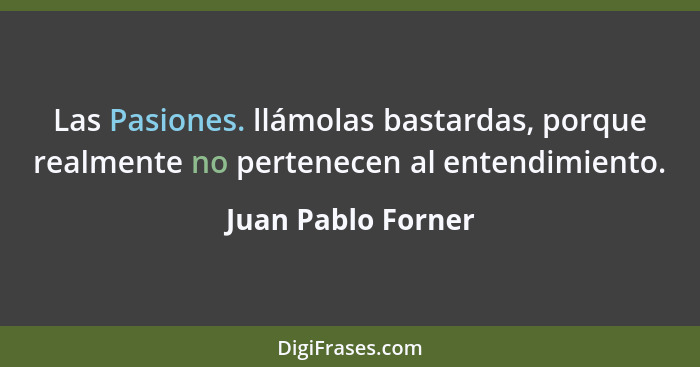 Las Pasiones. llámolas bastardas, porque realmente no pertenecen al entendimiento.... - Juan Pablo Forner