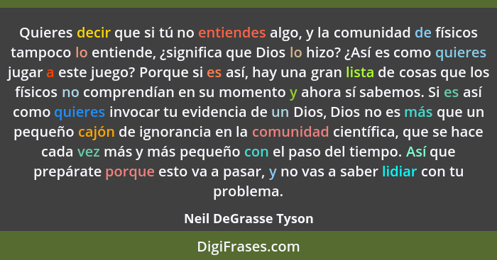 Quieres decir que si tú no entiendes algo, y la comunidad de físicos tampoco lo entiende, ¿significa que Dios lo hizo? ¿Así es c... - Neil DeGrasse Tyson