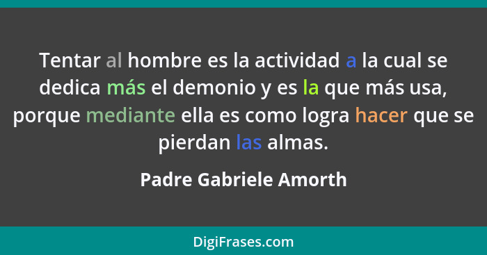 Tentar al hombre es la actividad a la cual se dedica más el demonio y es la que más usa, porque mediante ella es como logra ha... - Padre Gabriele Amorth