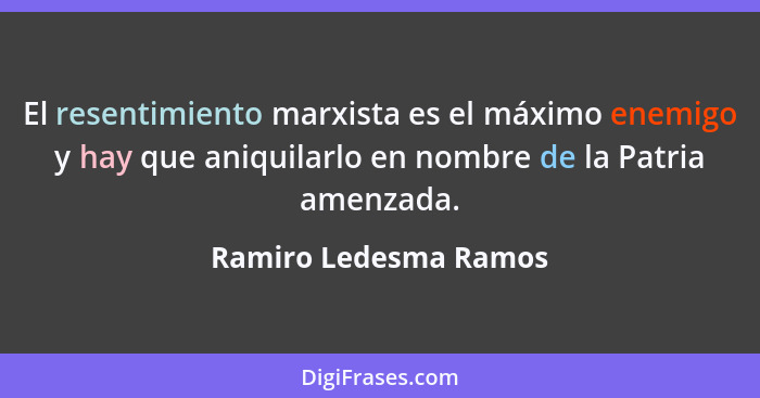 El resentimiento marxista es el máximo enemigo y hay que aniquilarlo en nombre de la Patria amenzada.... - Ramiro Ledesma Ramos