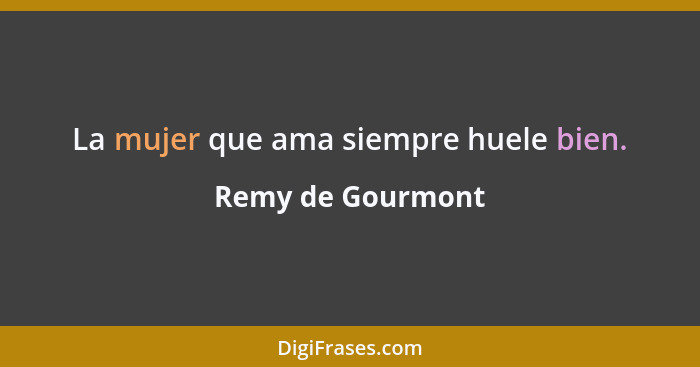 La mujer que ama siempre huele bien.... - Remy de Gourmont