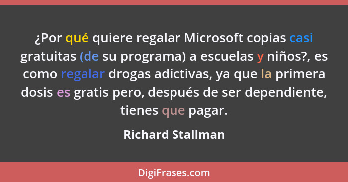 ¿Por qué quiere regalar Microsoft copias casi gratuitas (de su programa) a escuelas y niños?, es como regalar drogas adictivas, ya... - Richard Stallman