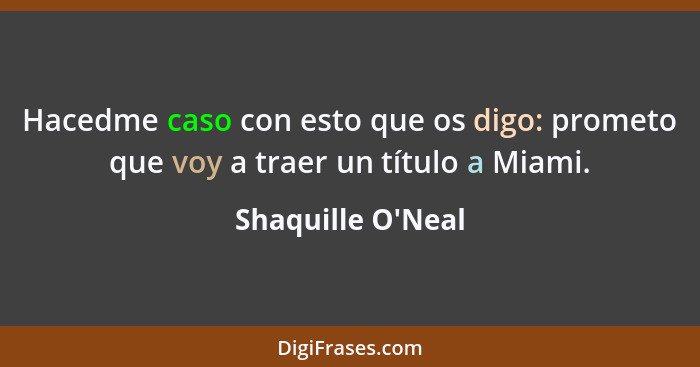 Hacedme caso con esto que os digo: prometo que voy a traer un título a Miami.... - Shaquille O'Neal