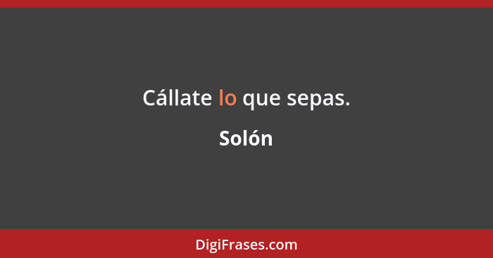 Cállate lo que sepas.... - Solón