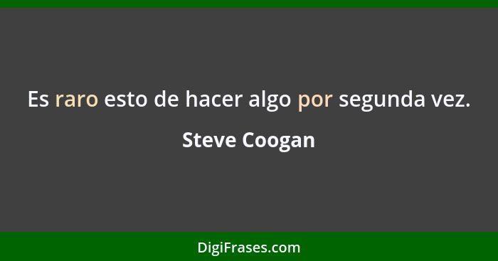 Es raro esto de hacer algo por segunda vez.... - Steve Coogan