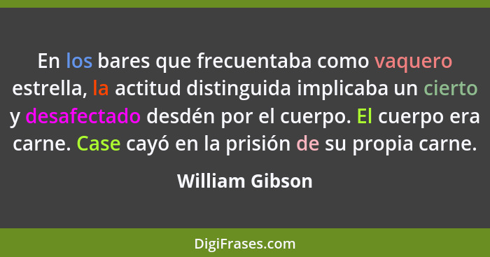 En los bares que frecuentaba como vaquero estrella, la actitud distinguida implicaba un cierto y desafectado desdén por el cuerpo. El... - William Gibson