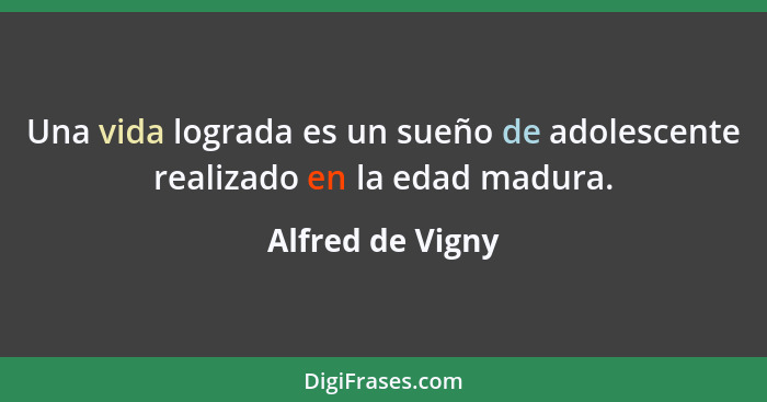 Una vida lograda es un sueño de adolescente realizado en la edad madura.... - Alfred de Vigny