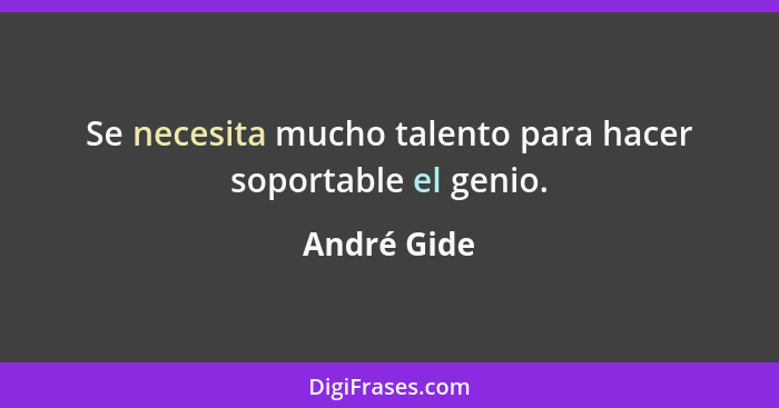 Se necesita mucho talento para hacer soportable el genio.... - André Gide