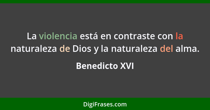 La violencia está en contraste con la naturaleza de Dios y la naturaleza del alma.... - Benedicto XVI