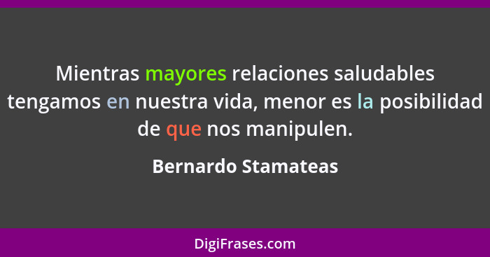 Mientras mayores relaciones saludables tengamos en nuestra vida, menor es la posibilidad de que nos manipulen.... - Bernardo Stamateas