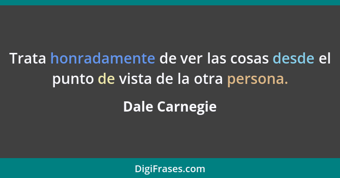 Trata honradamente de ver las cosas desde el punto de vista de la otra persona.... - Dale Carnegie