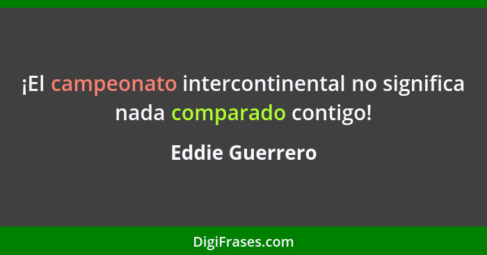 ¡El campeonato intercontinental no significa nada comparado contigo!... - Eddie Guerrero