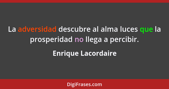 La adversidad descubre al alma luces que la prosperidad no llega a percibir.... - Enrique Lacordaire