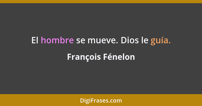 El hombre se mueve. Dios le guía.... - François Fénelon