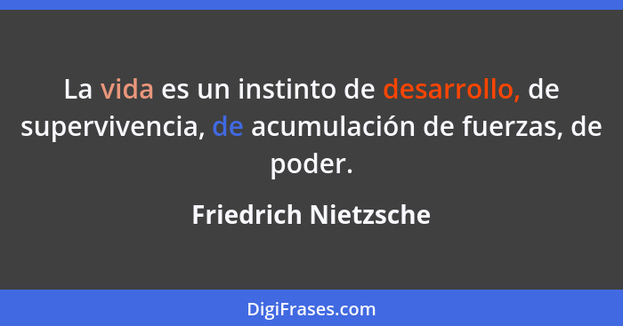 La vida es un instinto de desarrollo, de supervivencia, de acumulación de fuerzas, de poder.... - Friedrich Nietzsche