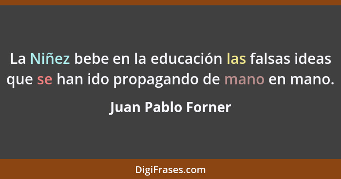 La Niñez bebe en la educación las falsas ideas que se han ido propagando de mano en mano.... - Juan Pablo Forner