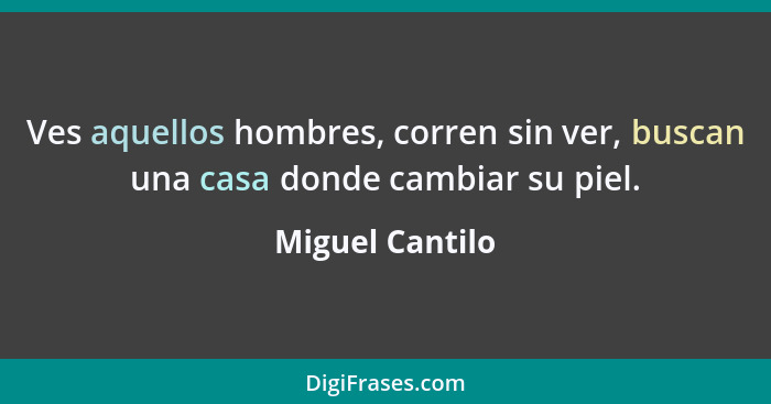 Ves aquellos hombres, corren sin ver, buscan una casa donde cambiar su piel.... - Miguel Cantilo