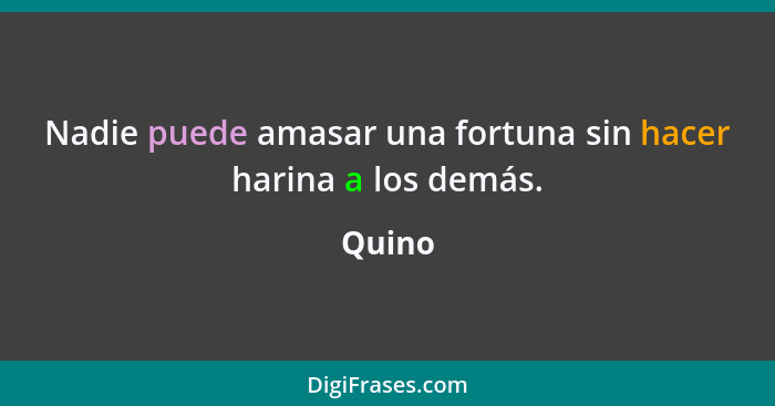 Nadie puede amasar una fortuna sin hacer harina a los demás.... - Quino