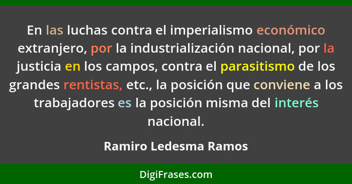 En las luchas contra el imperialismo económico extranjero, por la industrialización nacional, por la justicia en los campos, co... - Ramiro Ledesma Ramos