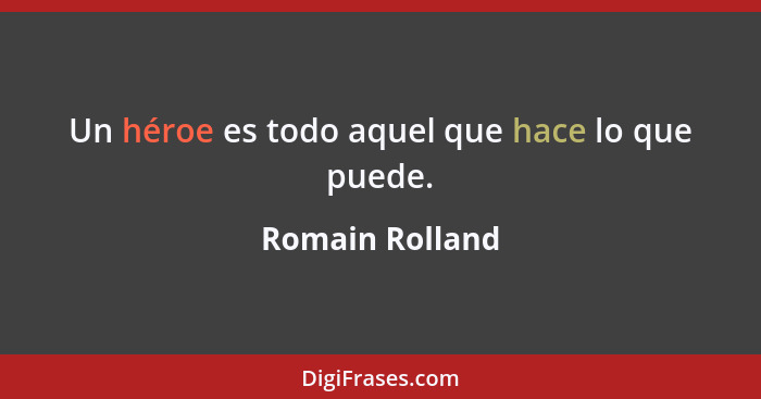 Un héroe es todo aquel que hace lo que puede.... - Romain Rolland