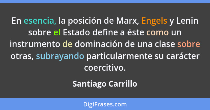 En esencia, la posición de Marx, Engels y Lenin sobre el Estado define a éste como un instrumento de dominación de una clase sobre... - Santiago Carrillo