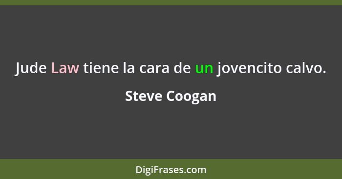 Jude Law tiene la cara de un jovencito calvo.... - Steve Coogan