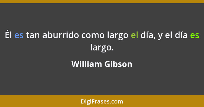 Él es tan aburrido como largo el día, y el día es largo.... - William Gibson