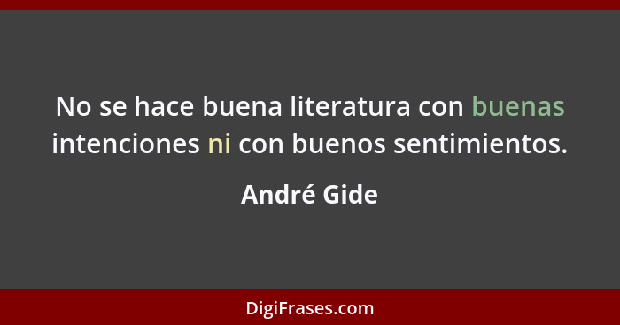 No se hace buena literatura con buenas intenciones ni con buenos sentimientos.... - André Gide