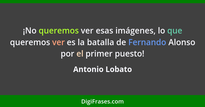 ¡No queremos ver esas imágenes, lo que queremos ver es la batalla de Fernando Alonso por el primer puesto!... - Antonio Lobato