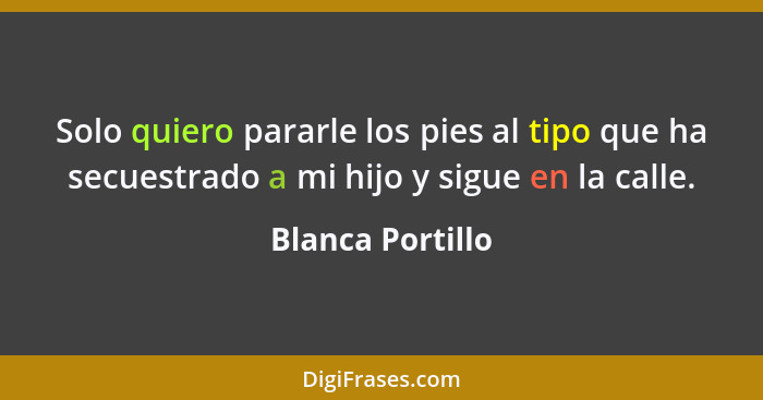 Solo quiero pararle los pies al tipo que ha secuestrado a mi hijo y sigue en la calle.... - Blanca Portillo