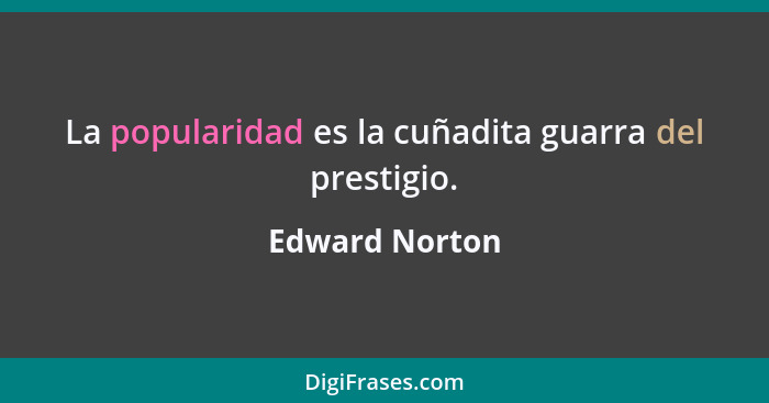 La popularidad es la cuñadita guarra del prestigio.... - Edward Norton