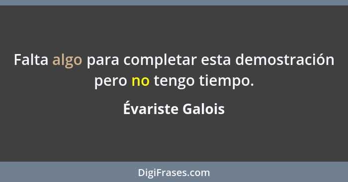 Falta algo para completar esta demostración pero no tengo tiempo.... - Évariste Galois