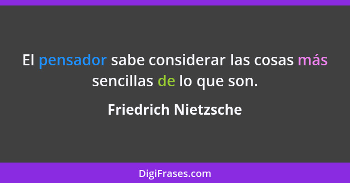 El pensador sabe considerar las cosas más sencillas de lo que son.... - Friedrich Nietzsche