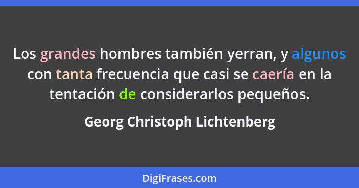 Los grandes hombres también yerran, y algunos con tanta frecuencia que casi se caería en la tentación de considerarlos p... - Georg Christoph Lichtenberg