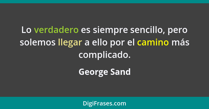Lo verdadero es siempre sencillo, pero solemos llegar a ello por el camino más complicado.... - George Sand
