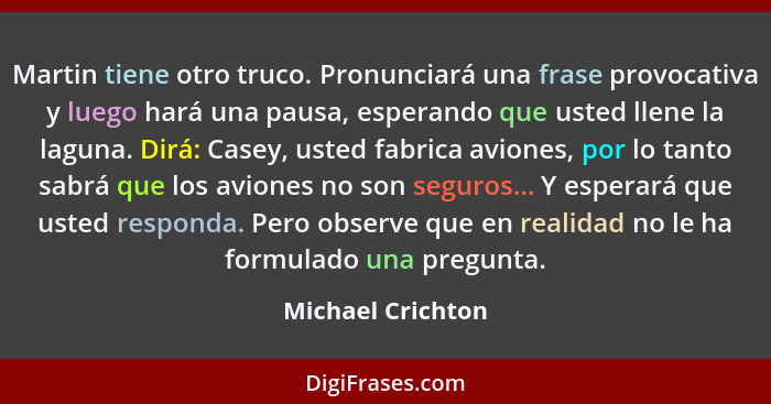 Martin tiene otro truco. Pronunciará una frase provocativa y luego hará una pausa, esperando que usted llene la laguna. Dirá: Casey... - Michael Crichton