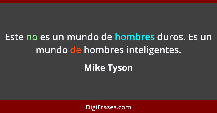 Este no es un mundo de hombres duros. Es un mundo de hombres inteligentes.... - Mike Tyson