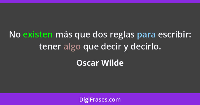 No existen más que dos reglas para escribir: tener algo que decir y decirlo.... - Oscar Wilde