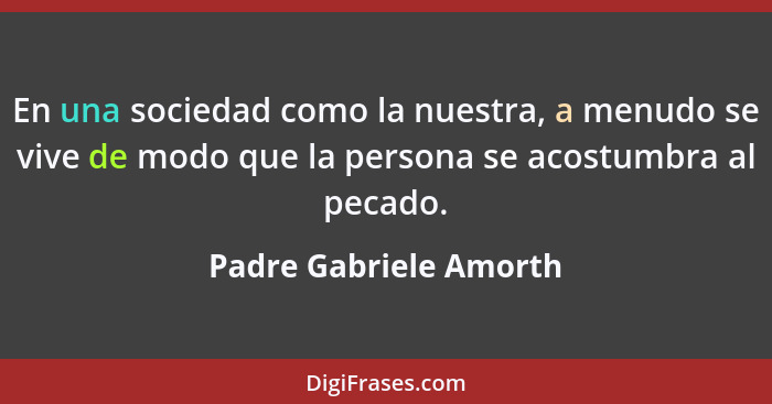 En una sociedad como la nuestra, a menudo se vive de modo que la persona se acostumbra al pecado.... - Padre Gabriele Amorth