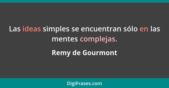 Las ideas simples se encuentran sólo en las mentes complejas.... - Remy de Gourmont