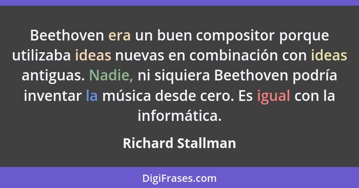 Beethoven era un buen compositor porque utilizaba ideas nuevas en combinación con ideas antiguas. Nadie, ni siquiera Beethoven podr... - Richard Stallman