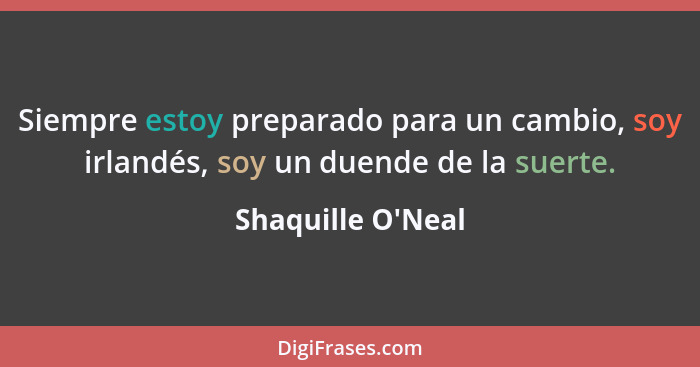 Siempre estoy preparado para un cambio, soy irlandés, soy un duende de la suerte.... - Shaquille O'Neal